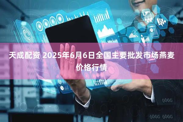天成配资 2025年6月6日全国主要批发市场燕麦价格行情
