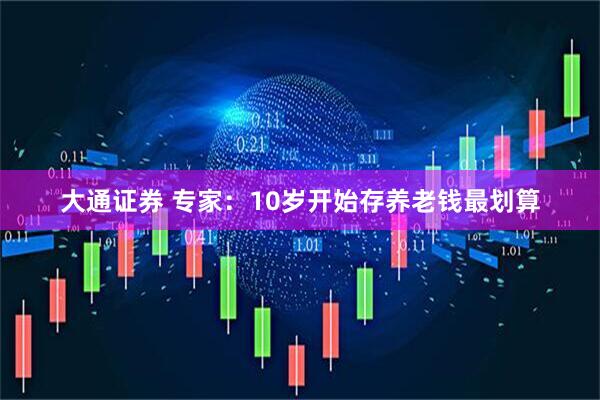 大通证券 专家：10岁开始存养老钱最划算