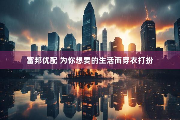 富邦优配 为你想要的生活而穿衣打扮