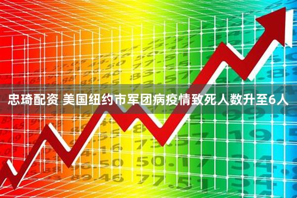 忠琦配资 美国纽约市军团病疫情致死人数升至6人