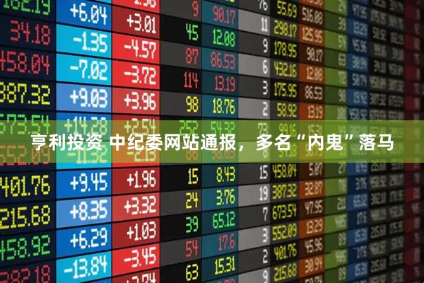 亨利投资 中纪委网站通报，多名“内鬼”落马