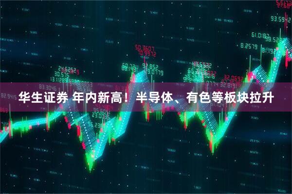 华生证券 年内新高！半导体、有色等板块拉升