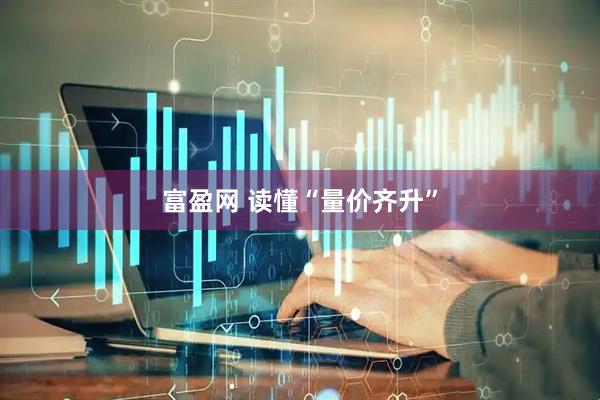 富盈网 读懂“量价齐升”