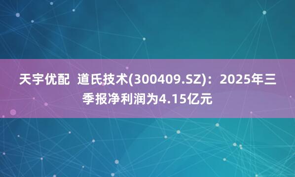 天宇优配  道氏技术(300409.SZ)：2025年三季报净利润为4.15亿元