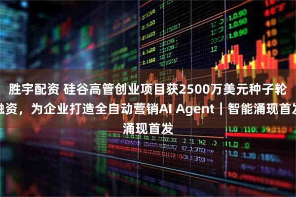 胜宇配资 硅谷高管创业项目获2500万美元种子轮融资，为企业打造全自动营销AI Agent｜智能涌现首发