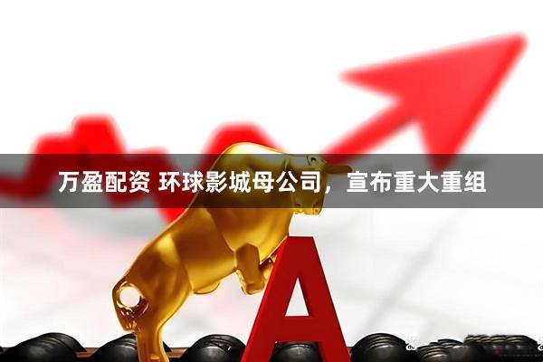万盈配资 环球影城母公司，宣布重大重组